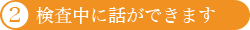 検査中に話ができます
