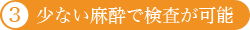 少ない麻酔で検査が可能