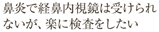 鼻炎で経鼻内視鏡は受けられないが、楽に検査をしたい
