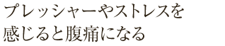 プレッシャーやストレスを感じると腹痛になる