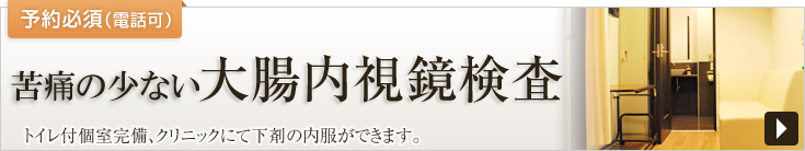 苦痛の少ない大腸内視鏡検査　トイレ付個室完備、クリニックにて下剤の内服ができます。予約必須（電話可）