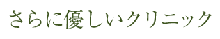 さらに優しいクリニック